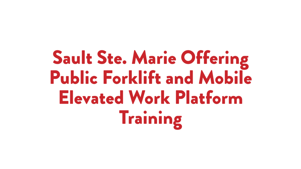 Read more about the article Sault Ste. Marie Offering Public Forklift and Mobile Elevated Work Platform training