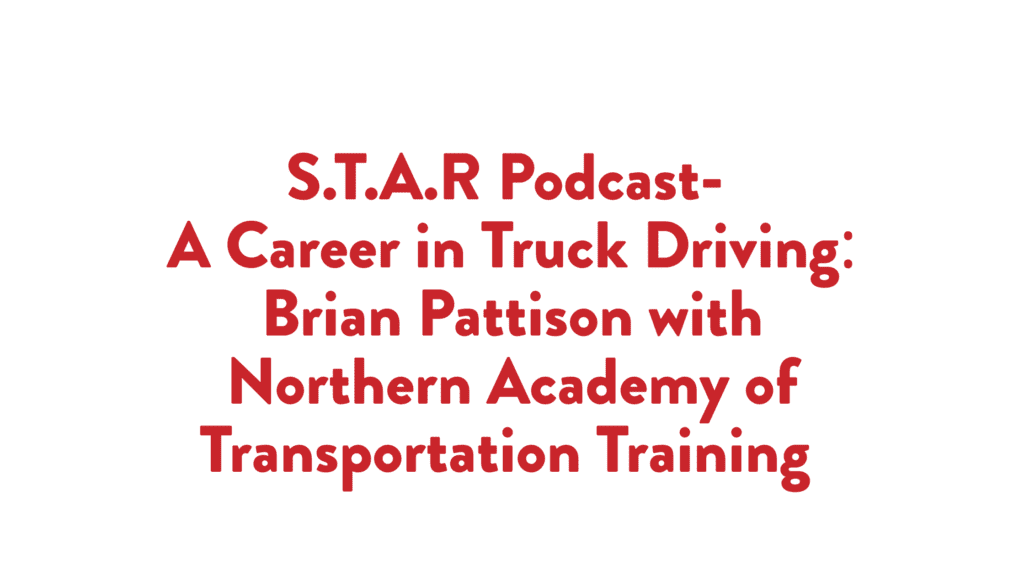 Read more about the article S.T.A.R Podcast- A Career in Truck Driving: Brian Pattison with Northern Academy of Transportation Training 