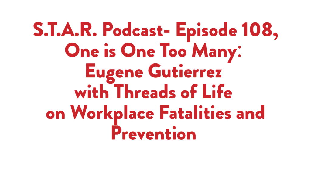 Read more about the article S.T.A.R Podcast- Episode 108, One is One Too Many: Eugene Gutierrez with Threads of Life on Workplace Fatalities and Prevention 