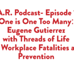 S.T.A.R Podcast- Episode 108, One is One Too Many: Eugene Gutierrez with Threads of Life on Workplace Fatalities and Prevention 