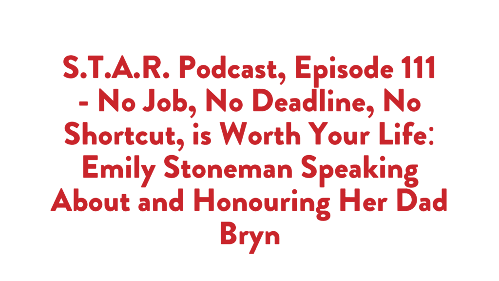 Read more about the article S.T.A.R. Podcast, Episode 111- No Job, No Deadline, No Shortcut, is Worth Your Life: Emily Stoneman Speaking About and Honouring Her Dad Bryn