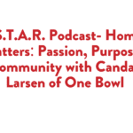 S.T.A.R. Podcast- Home Matters: Passion, Purpose & Community with Candace Larsen of One Bowl  