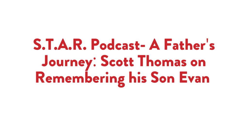 Read more about the article S.T.A.R. Podcast- A Father’s Journey: Scott Thomas on Remembering his Son Evan 