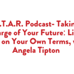 S.T.A.R. Podcast- Taking Charge of Your Future: Live a Life on Your Own Terms, with Angela Tipton 